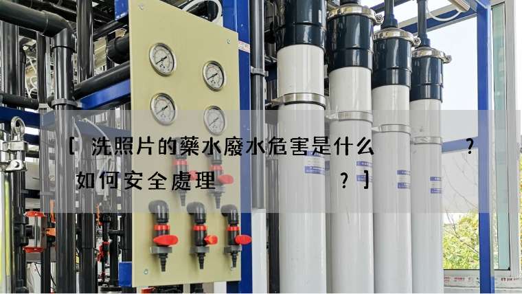 洗照片的藥水廢水危害是什么？如何安全處理？